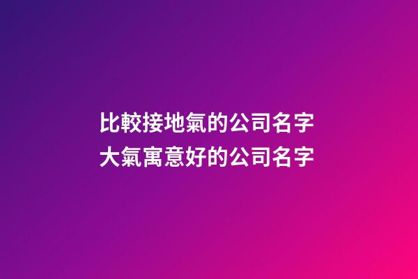 比較接地氣的公司名字 大氣寓意好的公司名字-第1張-公司起名-玄機派
